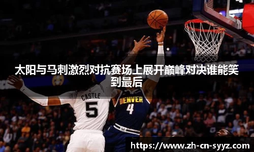 太阳与马刺激烈对抗赛场上展开巅峰对决谁能笑到最后