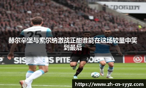 赫尔辛堡与索尔纳激战正酣谁能在这场较量中笑到最后